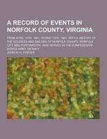 A Record of Events in Norfolk County, Virginia; From April 19Th, 1861, to May 10Th, 1862, With a History of the Soldiers and Sailors of Norfolk Coun