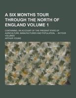 A Six Months Tour Through the North of England; Containing, an Account of the Present State of Agriculture, Manufactures and Population, ... In Four