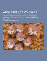 Adolescence; Its Psychology and Its Relations to Physiology, Anthropology, Sociology, Sex, Crime, Religion and Education Volume 2