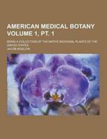 American Medical Botany; Being a Collection of the Native Medicinal Plants of the United States Volume 1, PT. 1