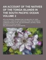 An Account of the Natives of the Tonga Islands in the South Pacific Ocean; With an Original Grammar and Vocabulary of Their Language. Compiled and AR