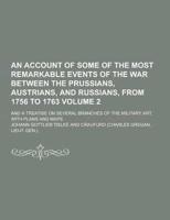 An Account of Some of the Most Remarkable Events of the War Between the Prussians, Austrians, and Russians, from 1756 to 1763; And a Treatise on Seve