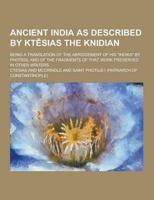 Ancient India as Described by Ktesias the Knidian; Being a Translation of the Abridgement of His Indika by Photios, and of the Fragments of That WOR