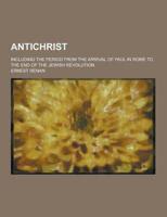 Antichrist; Including the Period from the Arrival of Paul in Rome to the End of the Jewish Revolution
