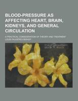 Blood-Pressure as Affecting Heart, Brain, Kidneys, and General Circulation; A Practical Consideration of Theory and Treatment