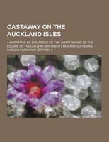 Castaway on the Auckland Isles; A Narrative of the Wreck of the Grafton and of the Escape of the Crew After Twenty Months' Suffering