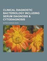 Clinical Diagnostic Bacteriology Including Serum Diagnosis & Cytodiagnosis