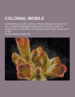 Colonial Mobile; An Historical Study, Largely from Original Sources, of the Alabama-Tombigbee Basin from the Discovery of Mobile Bay in 1519 Until The