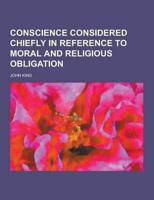Conscience Considered Chiefly in Reference to Moral and Religious Obligation