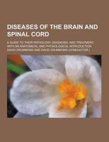 Diseases of the Brain and Spinal Cord; A Guide to Their Pathology, Diagnosis, and Treatment, With an Anatomical and Physiological Introduction