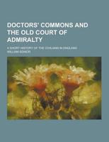 Doctors' Commons and the Old Court of Admiralty; A Short History of the Civilians in England