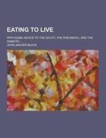 Eating to Live; With Some Advice to the Gouty, the Rheumatic, and the Diabetic ...