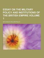 Essay on the Military Policy and Institutions of the British Empire Volume 1