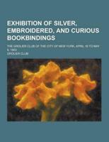 Exhibition of Silver, Embroidered, and Curious Bookbindings; The Grolier Club of the City of New York, April 16 to May 9, 1903