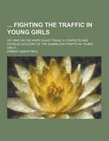Fighting the Traffic in Young Girls; Or, War on the White Slave Trade; A Complete and Detailed Account of the Shameless Traffic in Young Girls ...