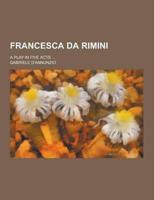 Francesca Da Rimini; A Play in Five Acts ...