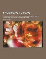 From Flag to Flag; A Woman's Adventures and Experiences in the South During the War, in Mexico, and in Cuba
