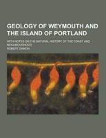 Geology of Weymouth and the Island of Portland; With Notes on the Natural History of the Coast and Neighbourhood