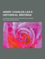 Henry Charles Lea's Historical Writings; A Critical Inquiry Into Their Method and Merit