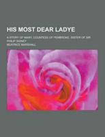 His Most Dear Ladye; A Story of Mary, Countess of Pembroke, Sister of Sir Philip Sidney