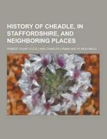 History of Cheadle, in Staffordshire, and Neighboring Places