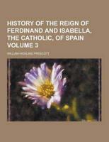 History of the Reign of Ferdinand and Isabella, the Catholic, of Spain Volume 3