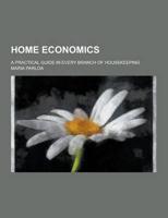 Home Economics; A Practical Guide in Every Branch of Housekeeping