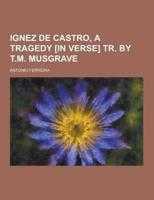 Ignez De Castro, a Tragedy [In Verse] Tr. By T.M. Musgrave