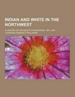 Indian and White in the Northwest; A History of Catholicity in Montana, 1831-1891