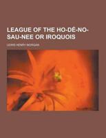 League of the Ho-de-no-sau-nee Or Iroquois