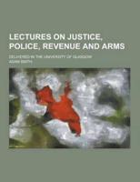 Lectures on Justice, Police, Revenue and Arms; Delivered in the University of Glasgow