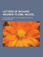 Letters of Richard Wagner to Emil Heckel; With a Brief History of the Bayreuth Festivals