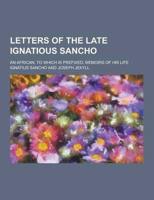 Letters of the Late Ignatious Sancho; An African, to Which Is Prefixed, Memoirs of His Life