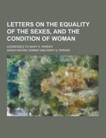 Letters on the Equality of the Sexes, and the Condition of Woman; Addressed to Mary S. Parker