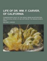 Life of Dr. Wm. F. Carver, of California; Champion Rifle-Shot of the World; Being an Interesting and Truthful Story of His Capture by the Indians When