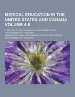 Medical Education in the United States and Canada; A Report to the Carnegie Foundation for the Advancement of Teaching Volume 4-6