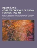 Memoir and Correspondence of Susan Ferrier, 1782-1854; Based on Her Private Correspondence in the Possession Of, and Collected By, Her Grandnephew, Jo
