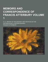 Memoirs and Correspondence of Francis Atterbury; D. D., Bishop of Rochester. With Notices of His Distinguished Contemporaries Volume 1
