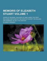 Memoirs of Elizabeth Stuart; Queen of Bohemia, Daugher of King James the First. Including Sketches of the State of Society in Holland and Germany, In