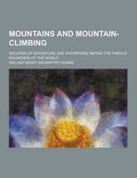 Mountains and Mountain-Climbing; Records of Adventure and Enterprise Among the Famous Mountains of the World