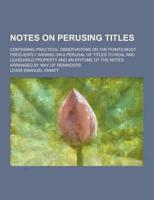 Notes on Perusing Titles; Containing Practical Observations on the Points Most Frequently Arising on a Perusal of Titles to Real and Leasehold Propert