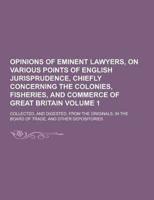 Opinions of Eminent Lawyers, on Various Points of English Jurisprudence, Chiefly Concerning the Colonies, Fisheries, and Commerce of Great Britain; Co