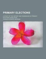 Primary Elections; A Study of the History and Tendencies of Primary Election Legislation