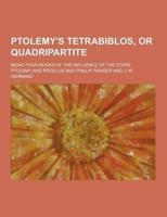 Ptolemy's Tetrabiblos, or Quadripartite; Being Four Books of the Influence of the Stars