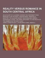Reality Versus Romance in South Central Africa; An Account of a Journey Across the Continent from Benguella on the West, Through Bihe, Ganguella, Baro
