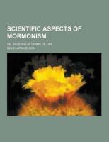 Scientific Aspects of Mormonism; Or, Religion in Terms of Life
