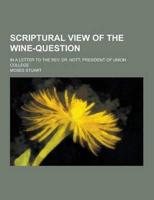 Scriptural View of the Wine-Question; In a Letter to the REV. Dr. Nott, President of Union College