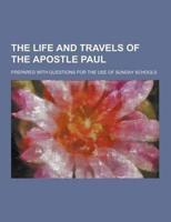 The Life and Travels of the Apostle Paul; Prepared With Questions for the Use of Sunday Schools