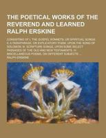The Poetical Works of the Reverend and Learned Ralph Erskine; Consisting of I. The Gospel Sonnets; Or Spiritual Songs. II. A Paraphrase, or Explicator