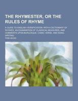 The Rhymester, or the Rules of Rhyme; A Guide to English Versification, With a Dictionary of Rhymes, an Examination of Classical Measures, and Comment